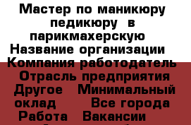 Мастер по маникюру педикюру. в парикмахерскую › Название организации ­ Компания-работодатель › Отрасль предприятия ­ Другое › Минимальный оклад ­ 1 - Все города Работа » Вакансии   . Амурская обл.,Архаринский р-н